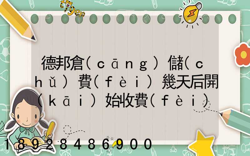 德邦倉(cāng)儲(chǔ)費(fèi)幾天后開(kāi)始收費(fèi)