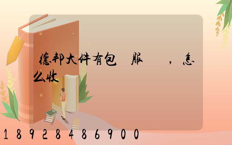 德邦大件有包裝服務嗎,怎么收費