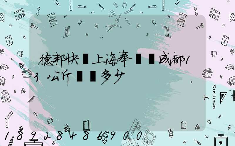 德邦快遞上海奉賢發成都13公斤運費多少