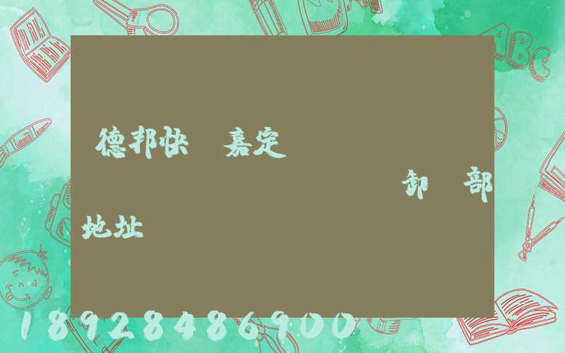德邦快遞嘉定轉(zhuǎn)運(yùn)場裝卸車部地址