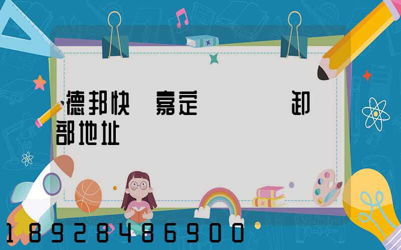 德邦快遞嘉定轉運場裝卸車部地址