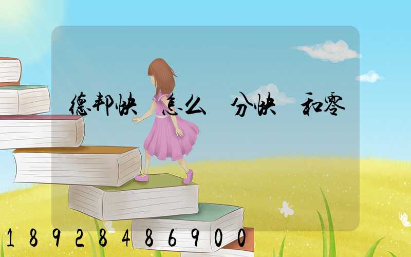 德邦快遞怎么區分快遞和零擔