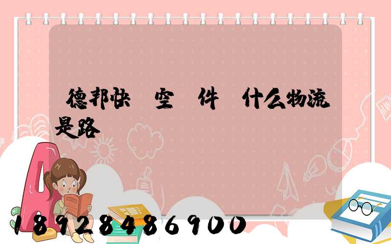 德邦快遞空運件為什么物流是路運