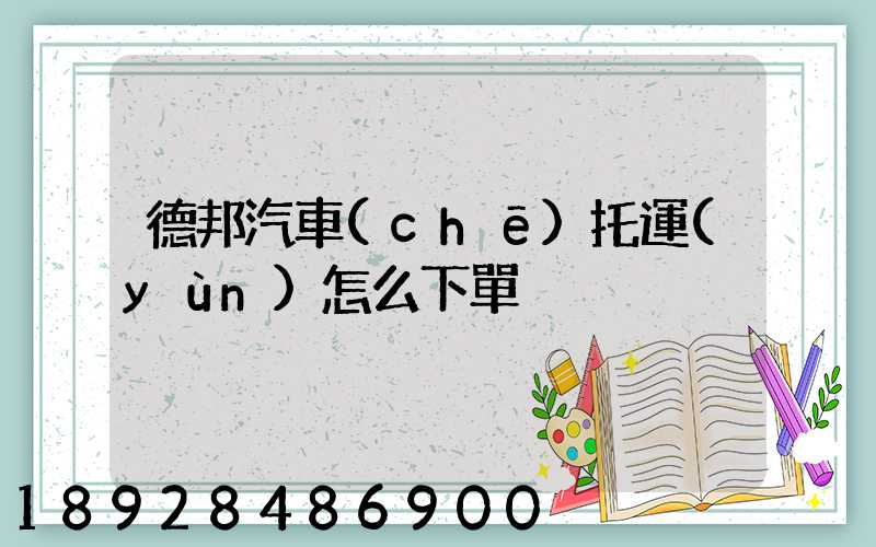 德邦汽車(chē)托運(yùn)怎么下單