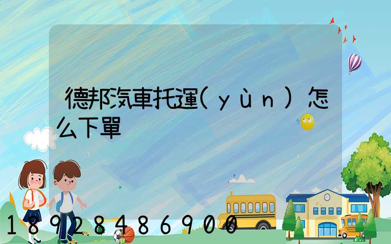 德邦汽車托運(yùn)怎么下單