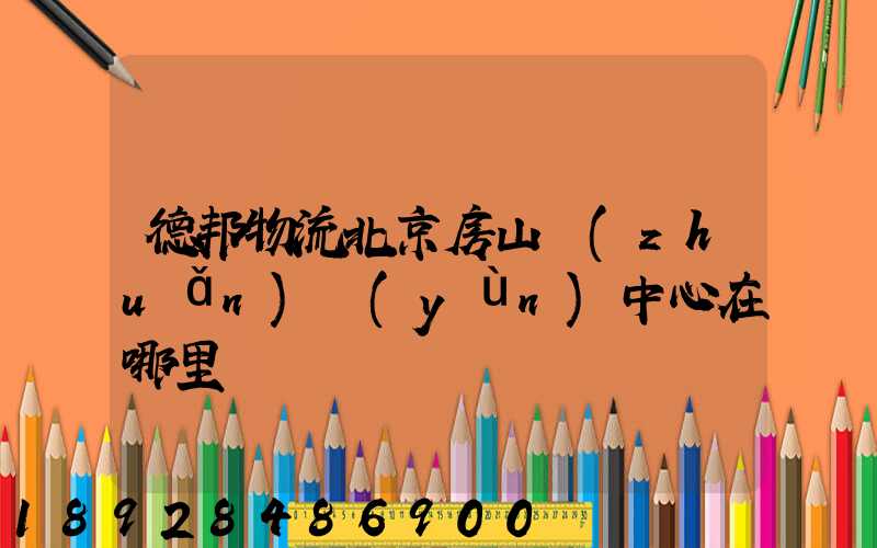 德邦物流北京房山轉(zhuǎn)運(yùn)中心在哪里