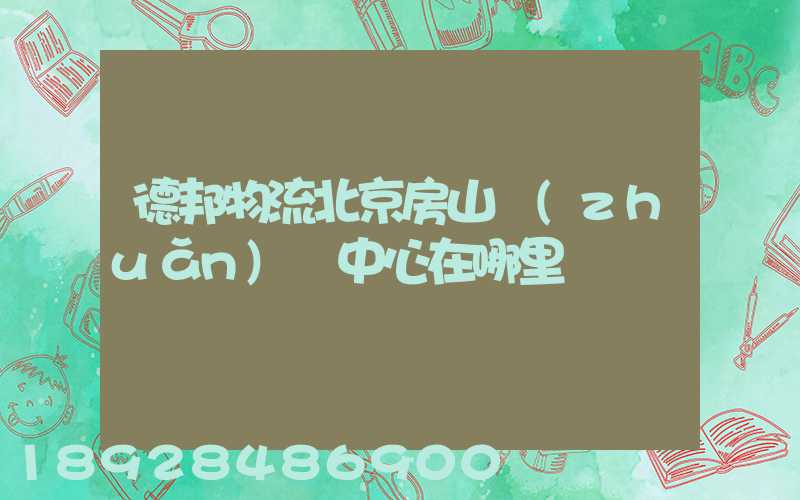 德邦物流北京房山轉(zhuǎn)運中心在哪里