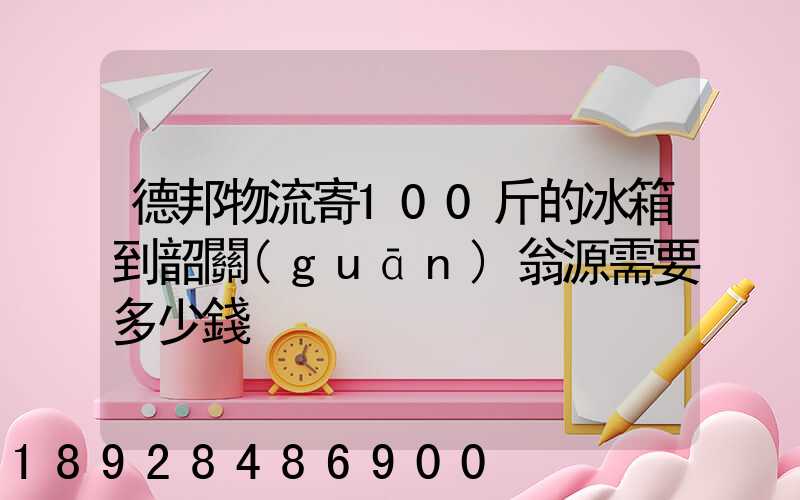 德邦物流寄100斤的冰箱到韶關(guān)翁源需要多少錢