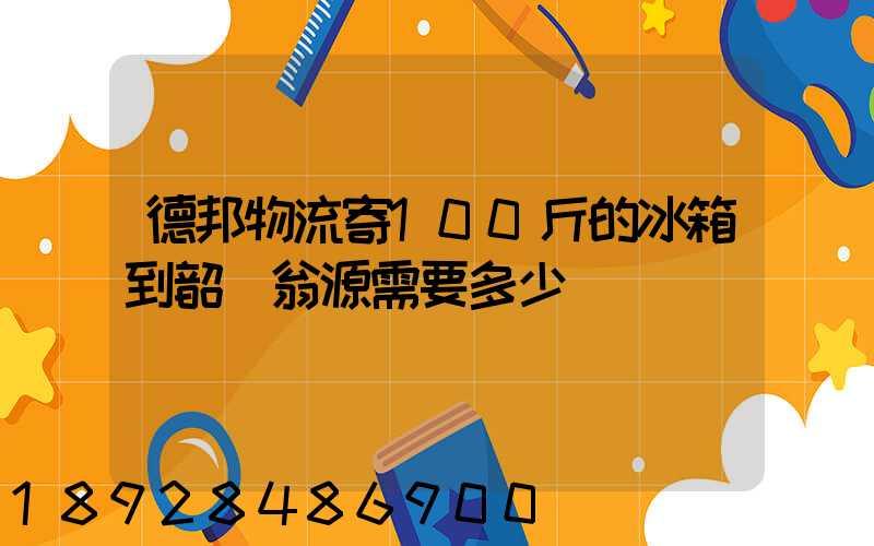 德邦物流寄100斤的冰箱到韶關翁源需要多少錢