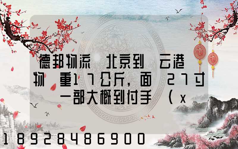 德邦物流從北京到連云港貨物約重17公斤,面積27寸電腦一部大概到付手續(xù)...