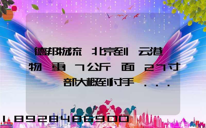 德邦物流從北京到連云港貨物約重17公斤,面積27寸電腦一部大概到付手續...