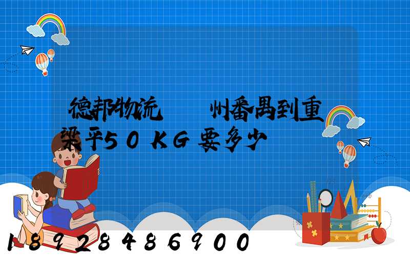 德邦物流從廣州番禺到重慶梁平50KG要多少運費