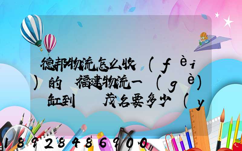 德邦物流怎么收費(fèi)的從福建物流一個(gè)魚缸到廣東茂名要多少運(yùn)費(fèi)魚缸長1.5...