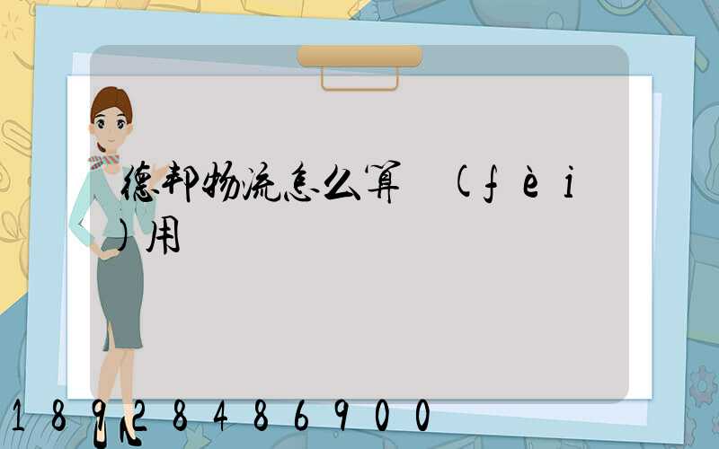 德邦物流怎么算費(fèi)用