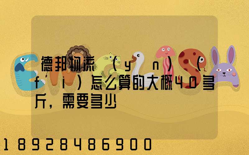 德邦物流運(yùn)費(fèi)怎么算的大概40多斤,需要多少錢