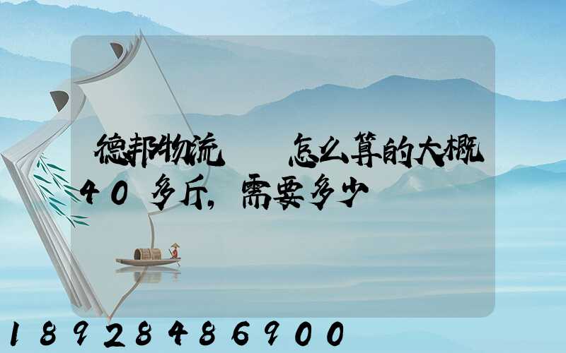 德邦物流運費怎么算的大概40多斤,需要多少錢