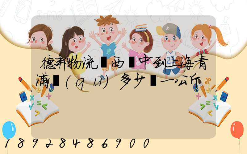 德邦物流陜西漢中到上海青浦區(qū)多少錢一公斤