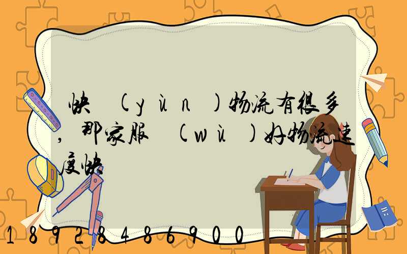 快運(yùn)物流有很多,那家服務(wù)好物流速度快