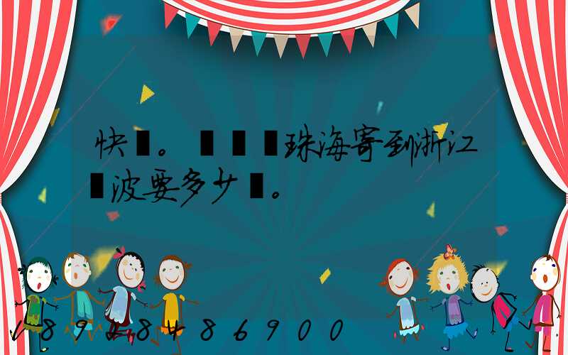 快遞。從廣東珠海寄到浙江寧波要多少錢。