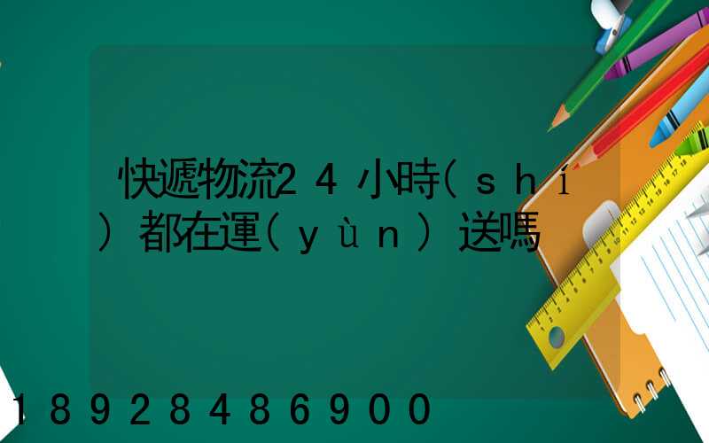快遞物流24小時(shí)都在運(yùn)送嗎