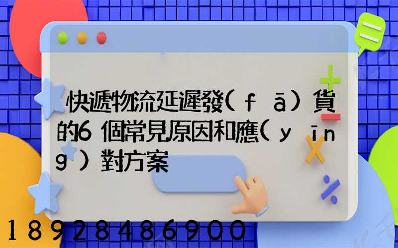 快遞物流延遲發(fā)貨的6個常見原因和應(yīng)對方案