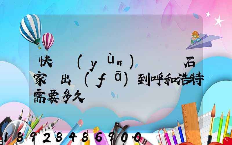 快遞運(yùn)輸車從石家莊出發(fā)到呼和浩特需要多久