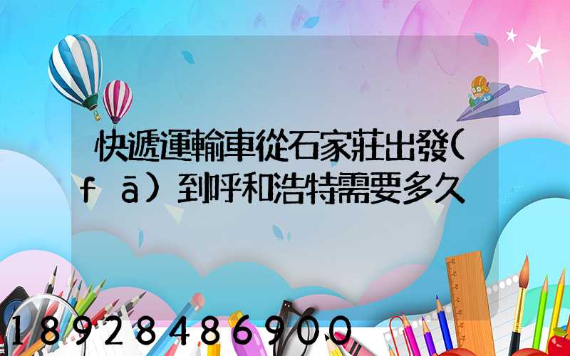 快遞運輸車從石家莊出發(fā)到呼和浩特需要多久