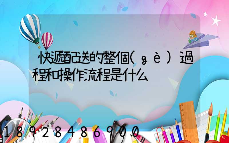 快遞配送的整個(gè)過程和操作流程是什么