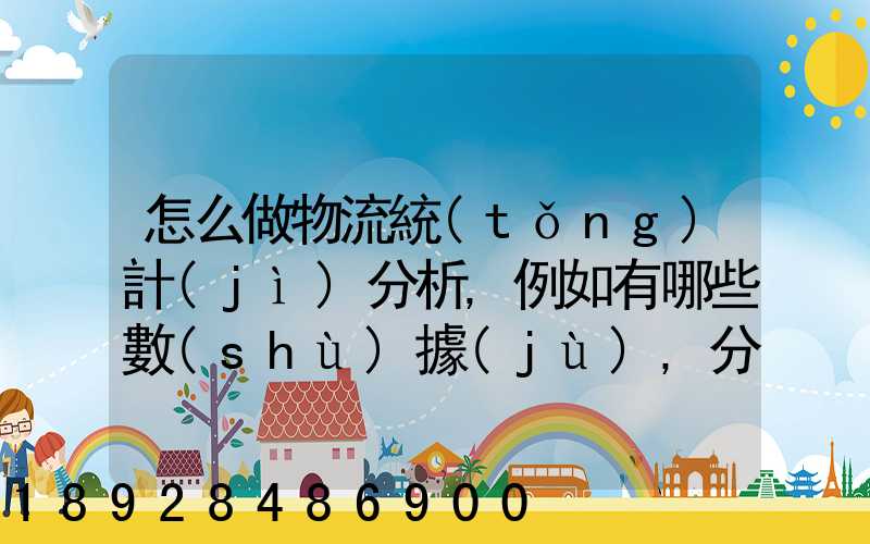 怎么做物流統(tǒng)計(jì)分析,例如有哪些數(shù)據(jù),分析什么內(nèi)容要詳細(xì)!!!
