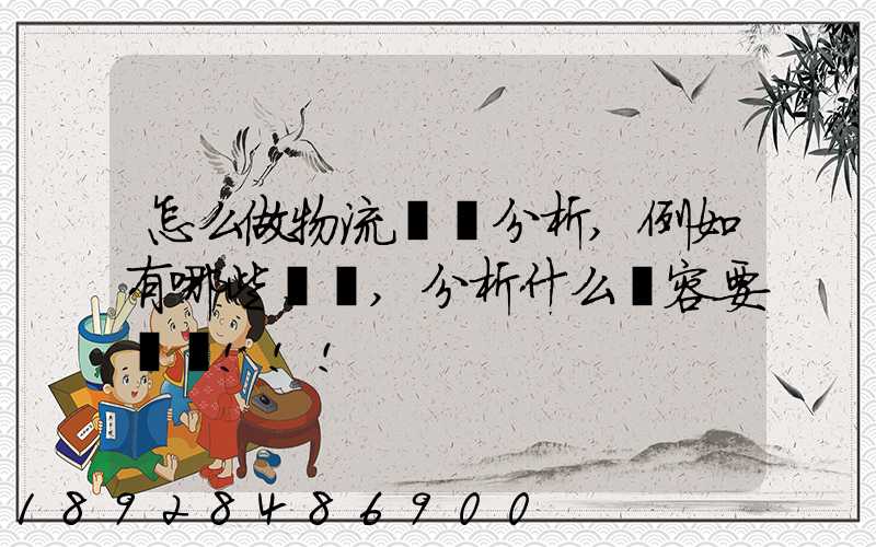 怎么做物流統計分析,例如有哪些數據,分析什么內容要詳細!!!