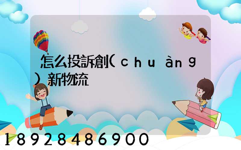 怎么投訴創(chuàng)新物流