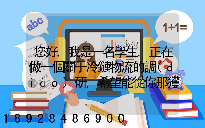 您好,我是一名學生,正在做一個關于冷鏈物流的調(diào)研,希望能從你那獲得...