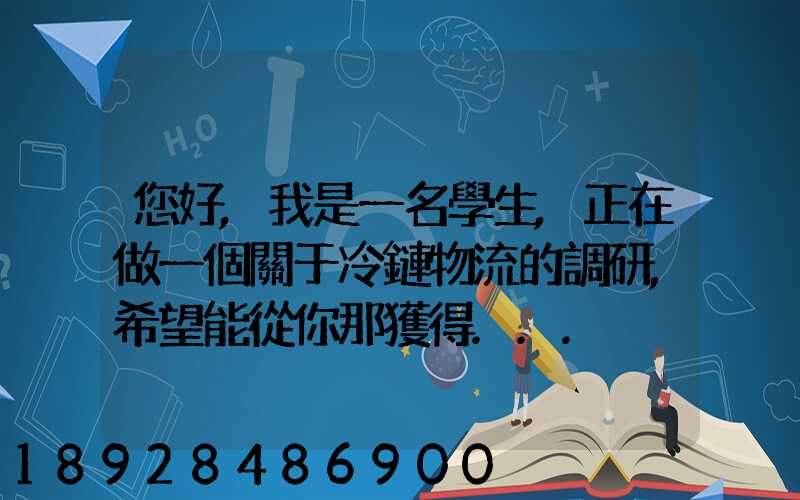 您好,我是一名學生,正在做一個關于冷鏈物流的調研,希望能從你那獲得...