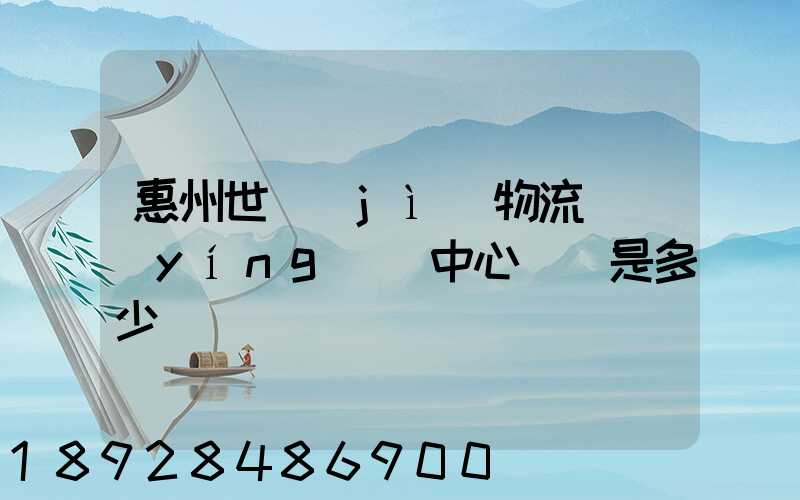 惠州世紀(jì)物流園營(yíng)銷中心電話是多少