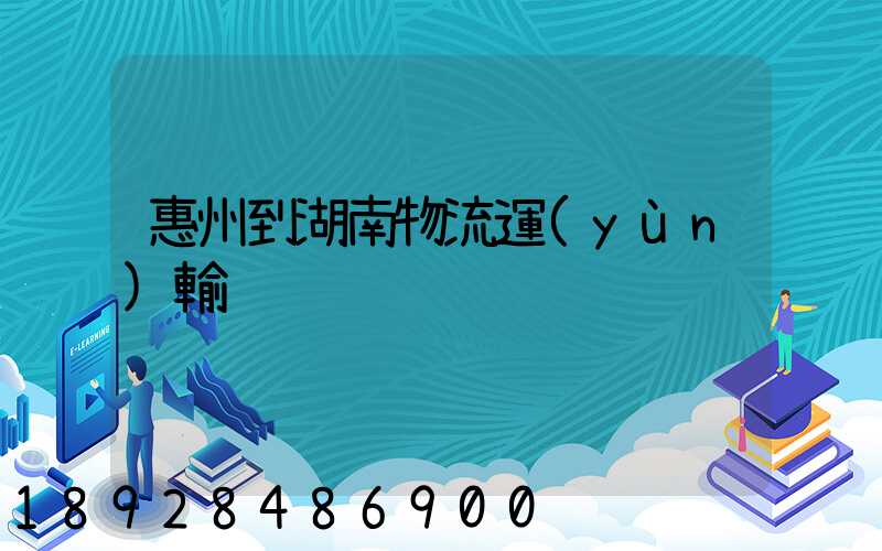 惠州到湖南物流運(yùn)輸
