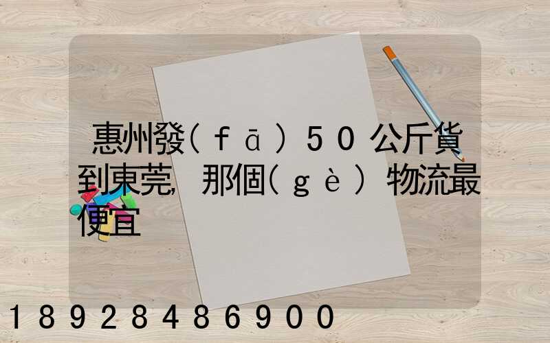 惠州發(fā)50公斤貨到東莞,那個(gè)物流最便宜