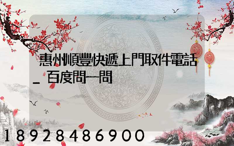 惠州順豐快遞上門取件電話_百度問一問