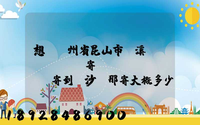 想從蘇州省昆山市錦溪鎮(zhèn)寄電動(dòng)車寄到長沙從那寄大概多少錢