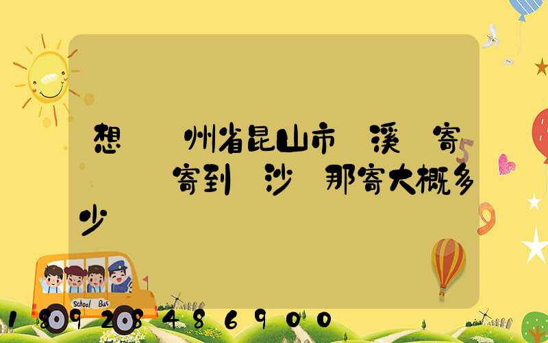 想從蘇州省昆山市錦溪鎮寄電動車寄到長沙從那寄大概多少錢