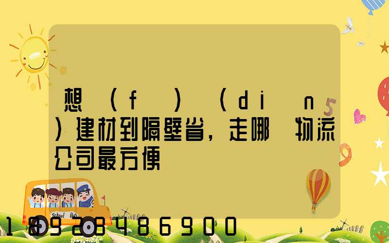 想發(fā)點(diǎn)建材到隔壁省,走哪個物流公司最方便