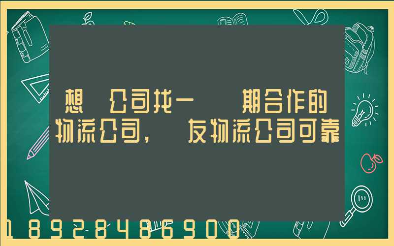 想給公司找一個長期合作的物流公司,順友物流公司可靠嗎