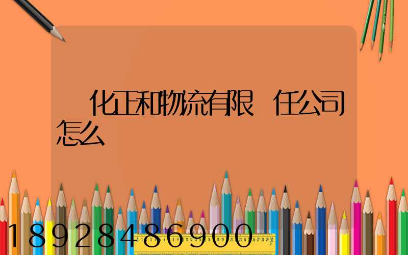 懷化正和物流有限責任公司怎么樣