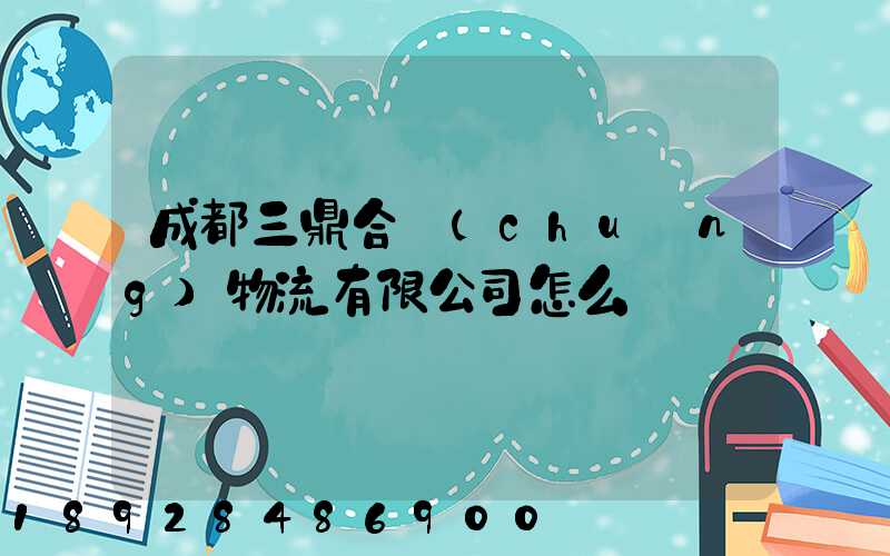 成都三鼎合創(chuàng)物流有限公司怎么樣