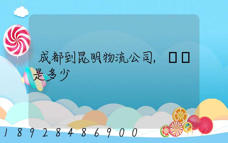 成都到昆明物流公司,運費是多少