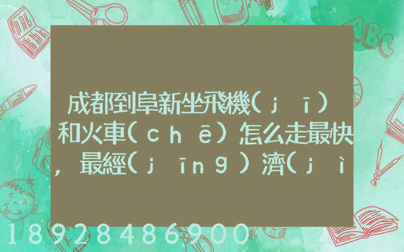 成都到阜新坐飛機(jī)和火車(chē)怎么走最快,最經(jīng)濟(jì)