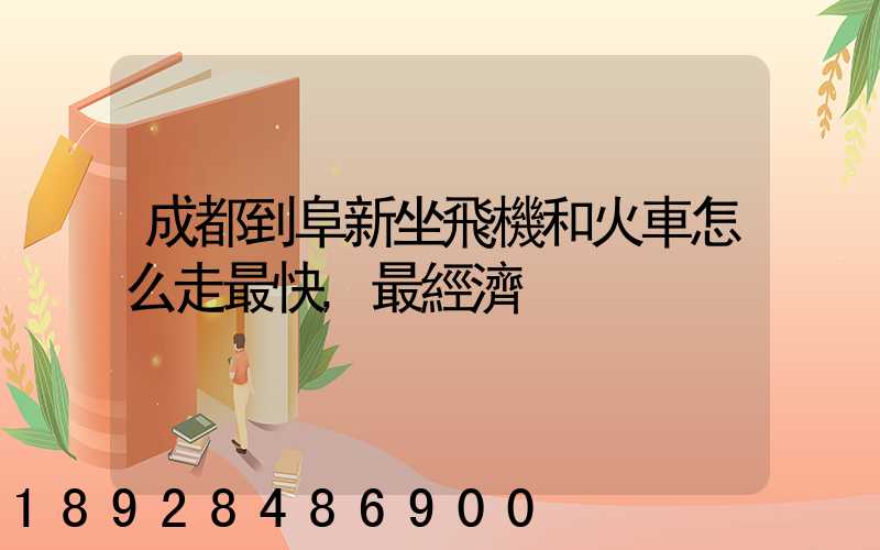 成都到阜新坐飛機和火車怎么走最快,最經濟