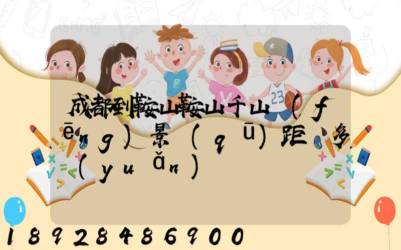 成都到鞍山鞍山千山風(fēng)景區(qū)距離多遠(yuǎn)