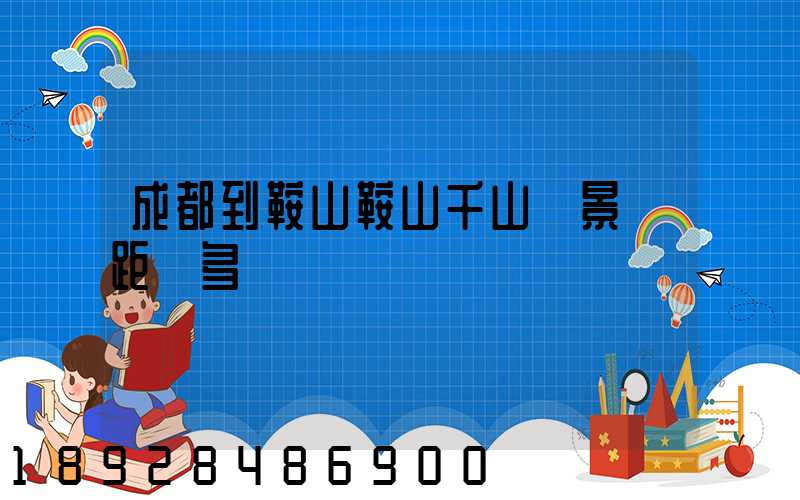 成都到鞍山鞍山千山風景區距離多遠