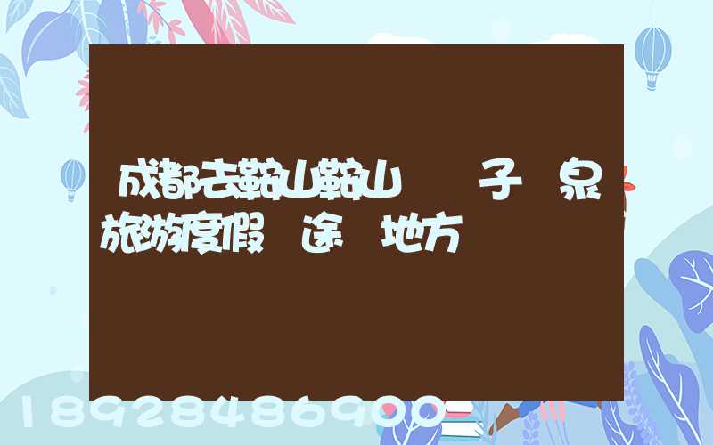 成都去鞍山鞍山湯崗子溫泉旅游度假區途徑地方