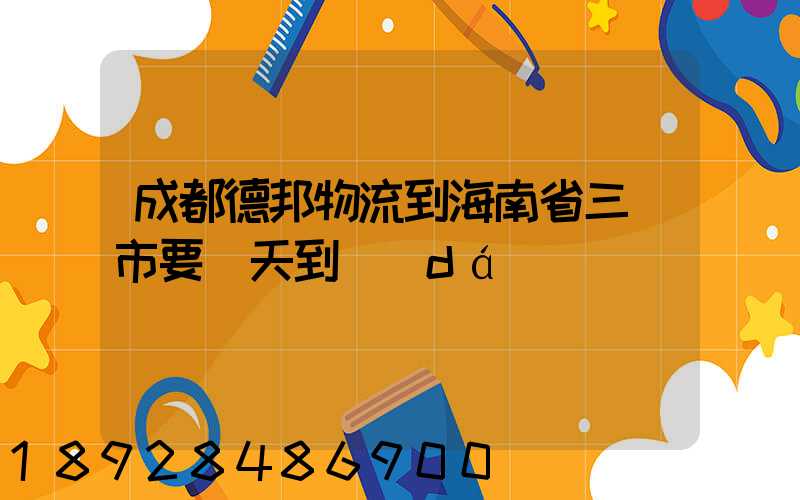 成都德邦物流到海南省三亞市要幾天到達(dá)